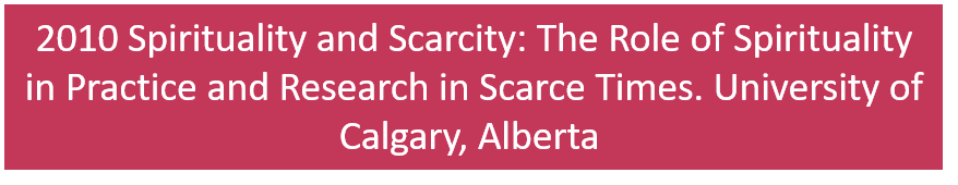 2010 Spirituality and Scarcity: The Role of Spirituality in Practice and Research in Scarce Times. University of Calgary, Calgary, Alberta 